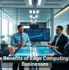 The Benefits of Edge Computing for Businesses