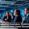 Combating Deepfakes: Protecting Workplaces From Digital Deception